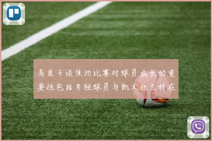 乌度卡谈焦灼比赛对球员成长的重要性包括年轻球员与凯文杜兰特在内