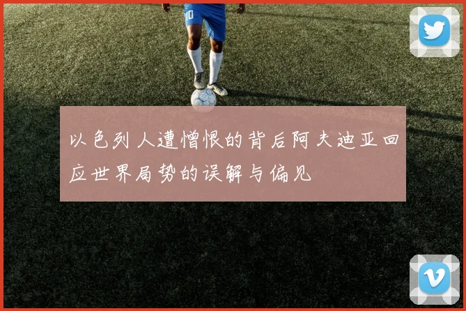 以色列人遭憎恨的背后阿夫迪亚回应世界局势的误解与偏见