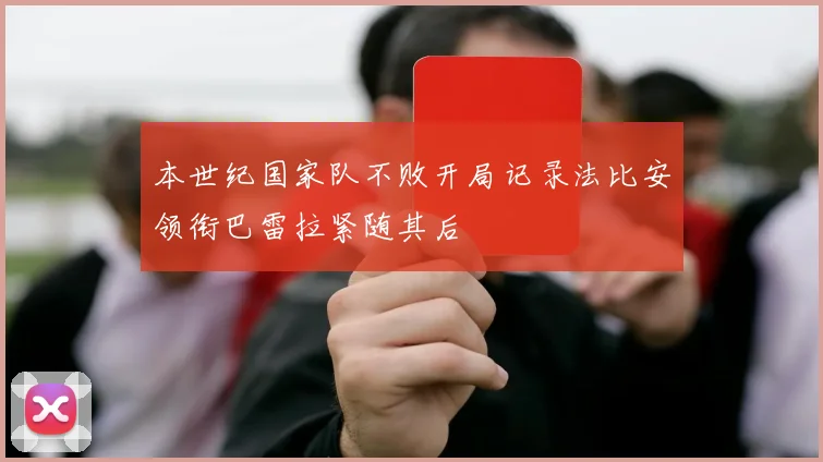 本世纪国家队不败开局记录法比安领衔巴雷拉紧随其后