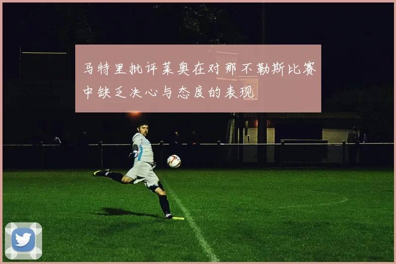 马特里批评莱奥在对那不勒斯比赛中缺乏决心与态度的表现