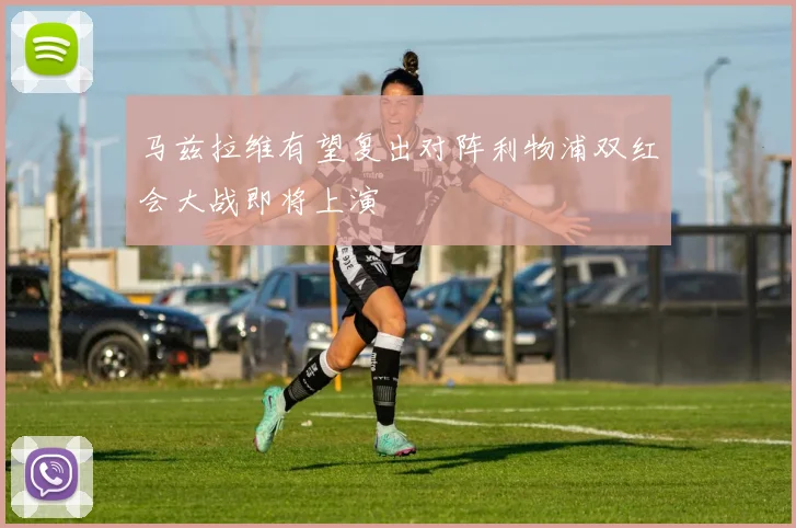 马兹拉维有望复出对阵利物浦双红会大战即将上演