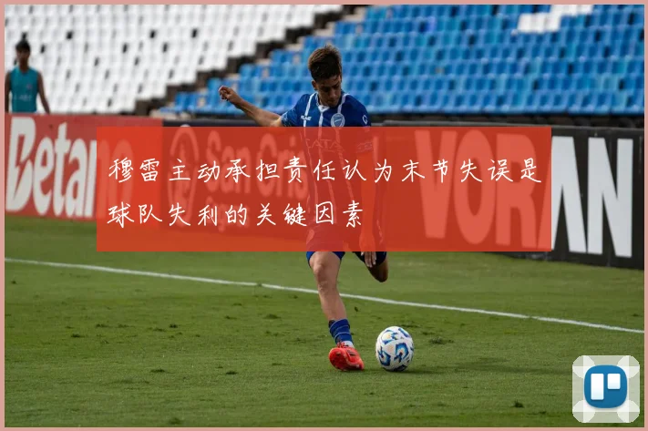 穆雷主动承担责任认为末节失误是球队失利的关键因素
