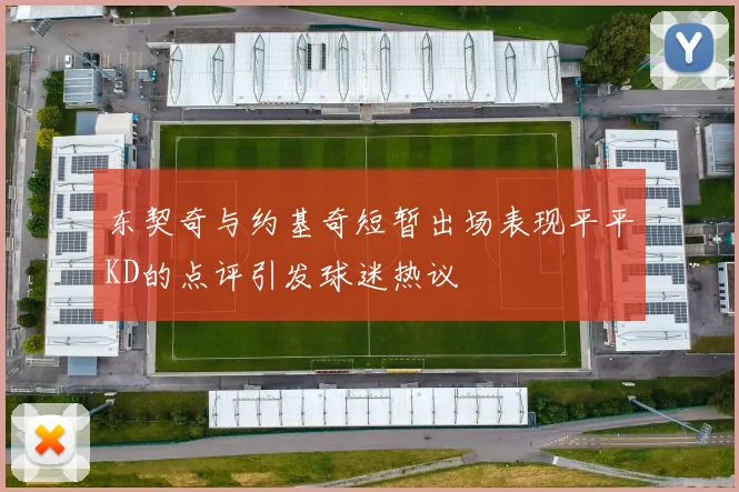 东契奇与约基奇短暂出场表现平平KD的点评引发球迷热议